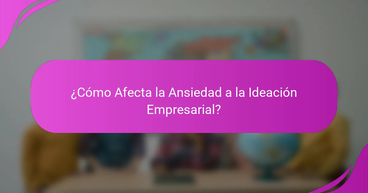 ¿Cómo Afecta la Ansiedad a la Ideación Empresarial?