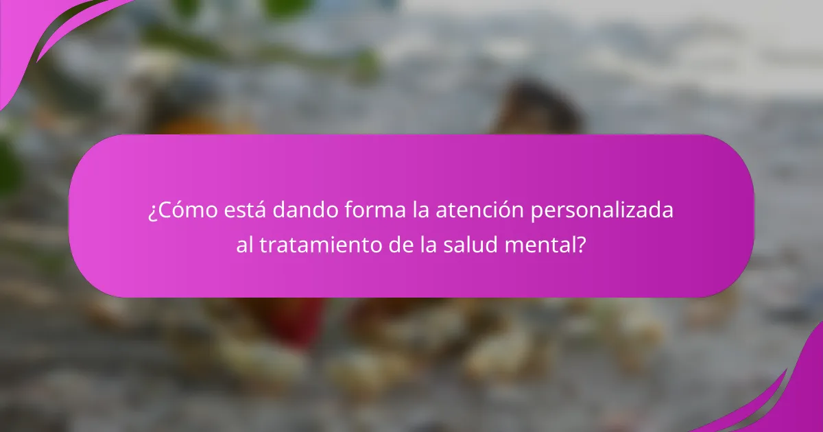 ¿Cómo está dando forma la atención personalizada al tratamiento de la salud mental?