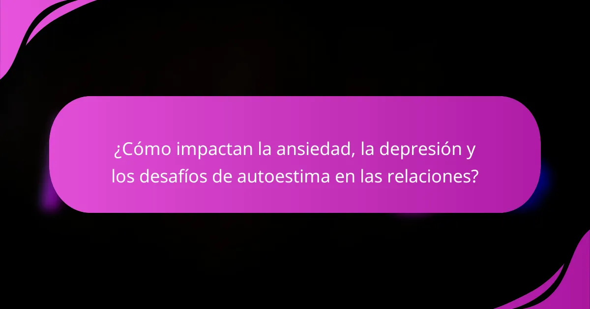 ¿Cómo impactan la ansiedad, la depresión y los desafíos de autoestima en las relaciones?