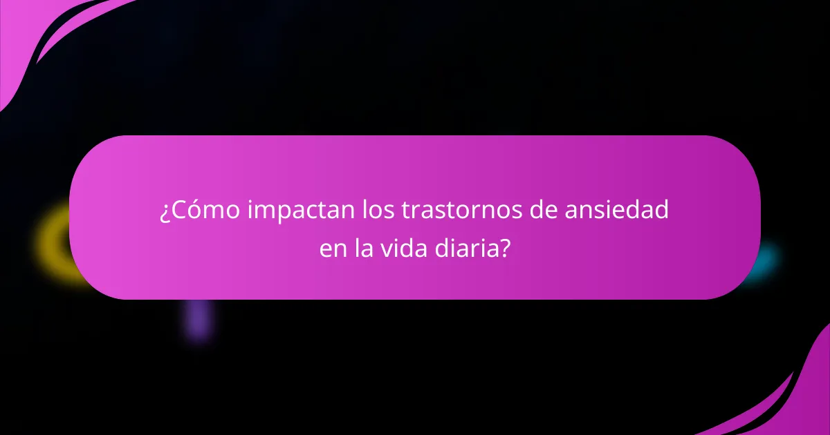 ¿Cómo impactan los trastornos de ansiedad en la vida diaria?