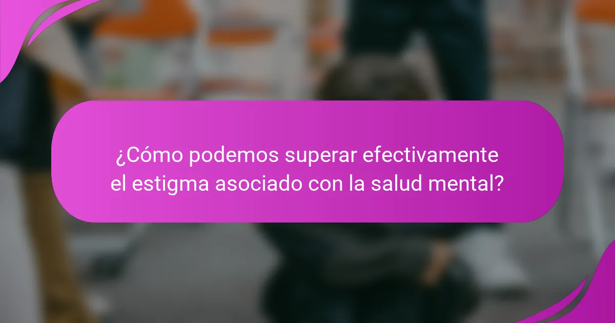¿Cómo podemos superar efectivamente el estigma asociado con la salud mental?