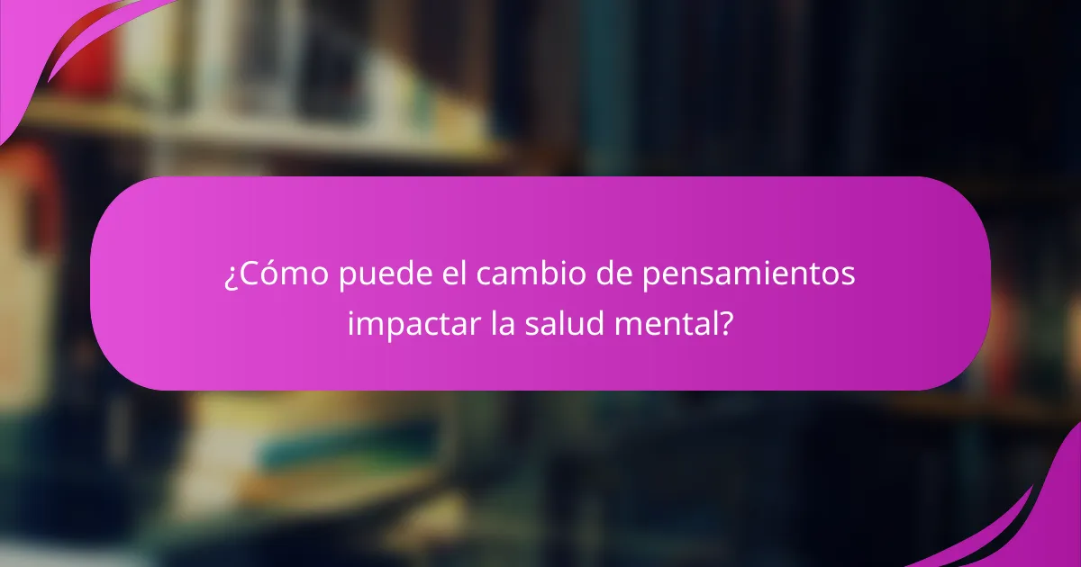 ¿Cómo puede el cambio de pensamientos impactar la salud mental?