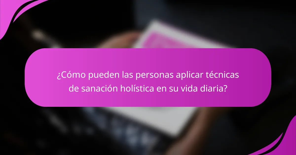 ¿Cómo pueden las personas aplicar técnicas de sanación holística en su vida diaria?