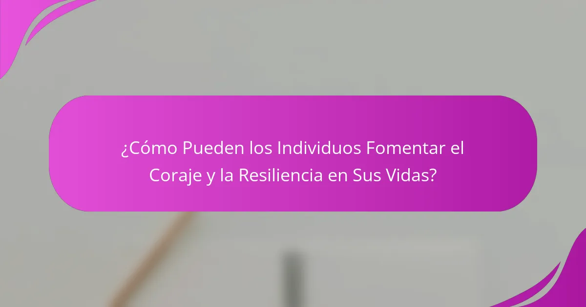 ¿Cómo Pueden los Individuos Fomentar el Coraje y la Resiliencia en Sus Vidas?