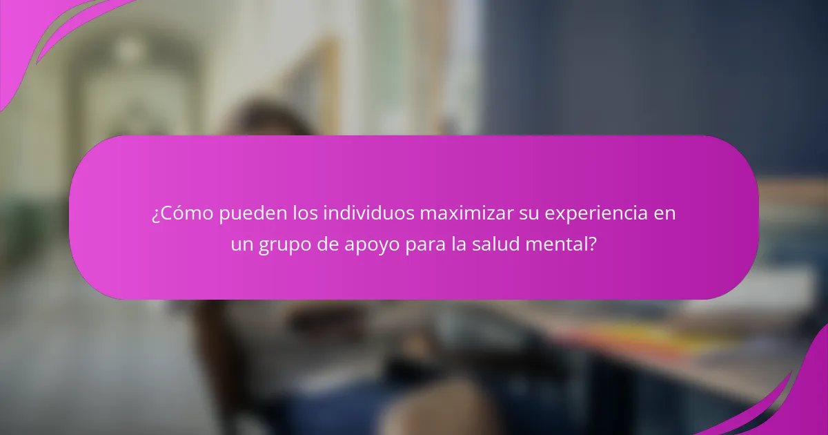 ¿Cómo pueden los individuos maximizar su experiencia en un grupo de apoyo para la salud mental?