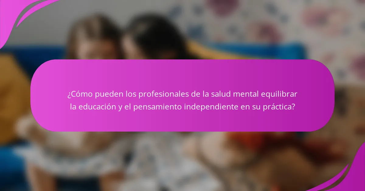 ¿Cómo pueden los profesionales de la salud mental equilibrar la educación y el pensamiento independiente en su práctica?