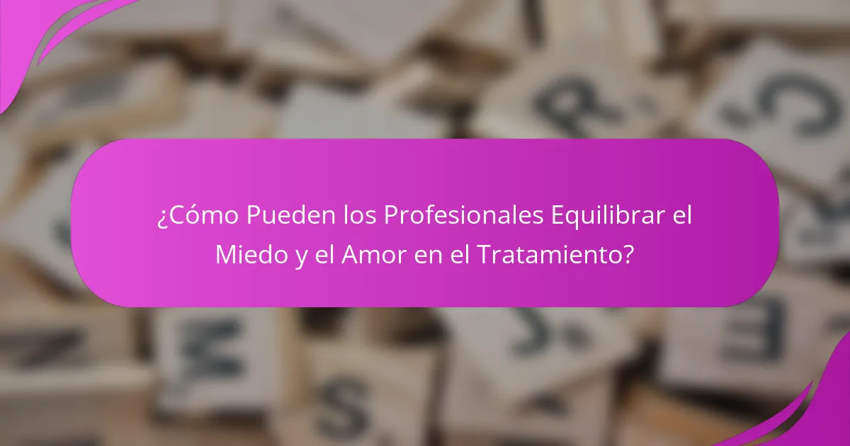 ¿Cómo Pueden los Profesionales Equilibrar el Miedo y el Amor en el Tratamiento?