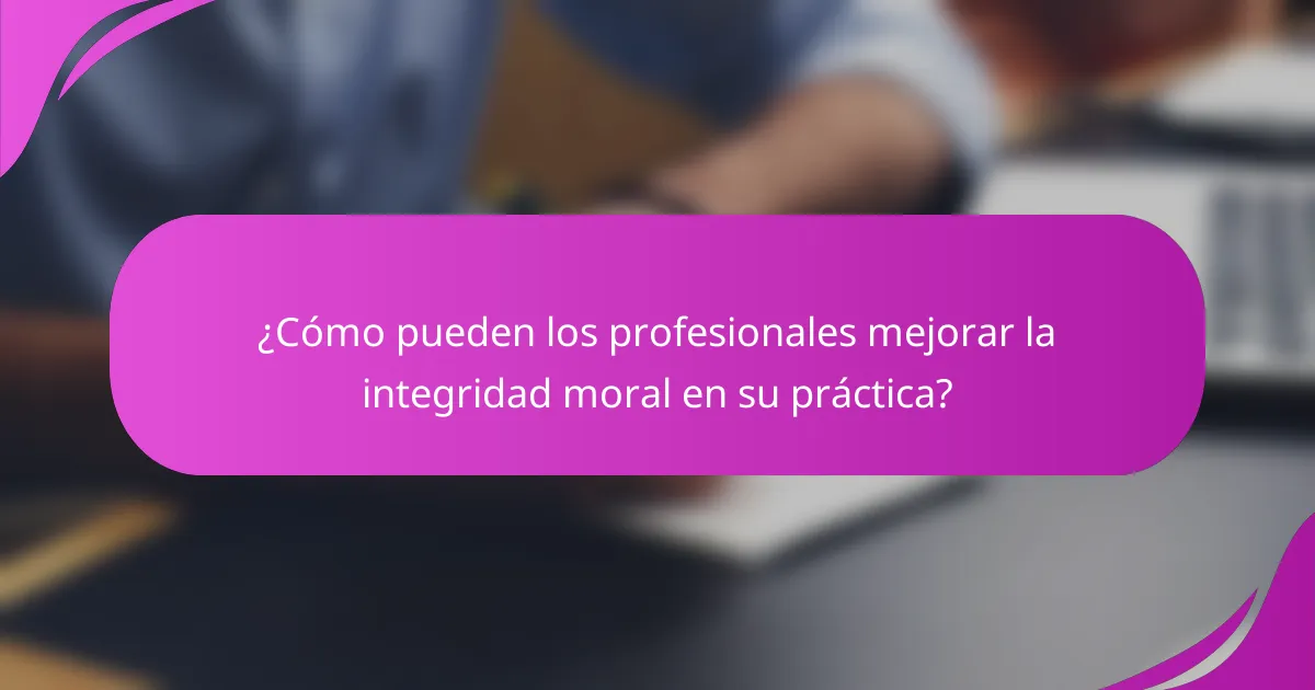 ¿Cómo pueden los profesionales mejorar la integridad moral en su práctica?