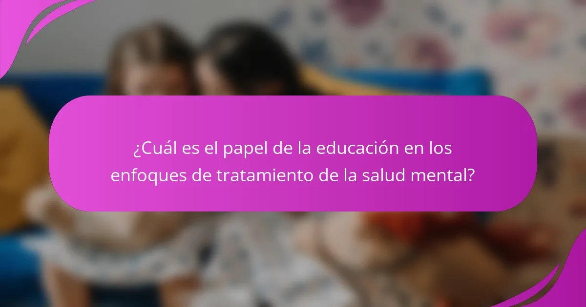 ¿Cuál es el papel de la educación en los enfoques de tratamiento de la salud mental?