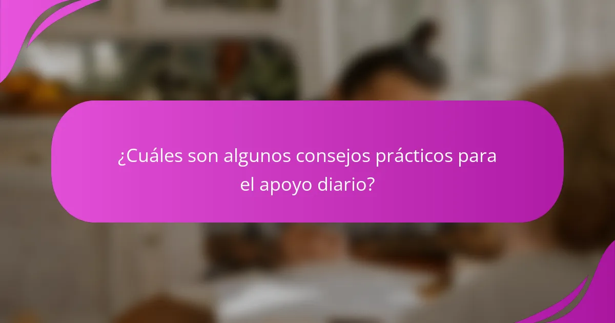 ¿Cuáles son algunos consejos prácticos para el apoyo diario?