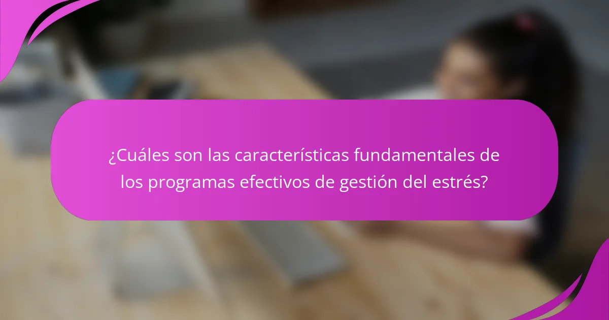 ¿Cuáles son las características fundamentales de los programas efectivos de gestión del estrés?