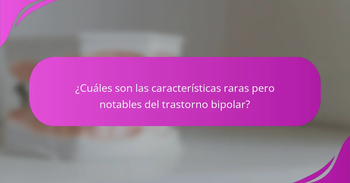 ¿Cuáles son las características raras pero notables del trastorno bipolar?