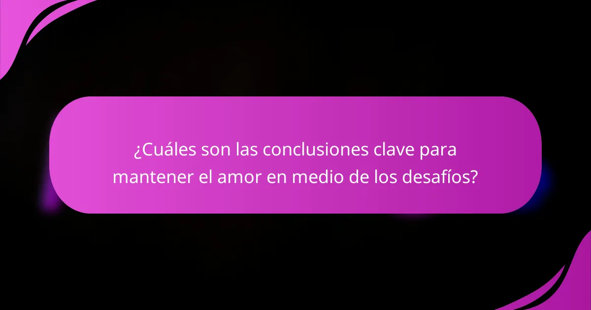 ¿Cuáles son las conclusiones clave para mantener el amor en medio de los desafíos?
