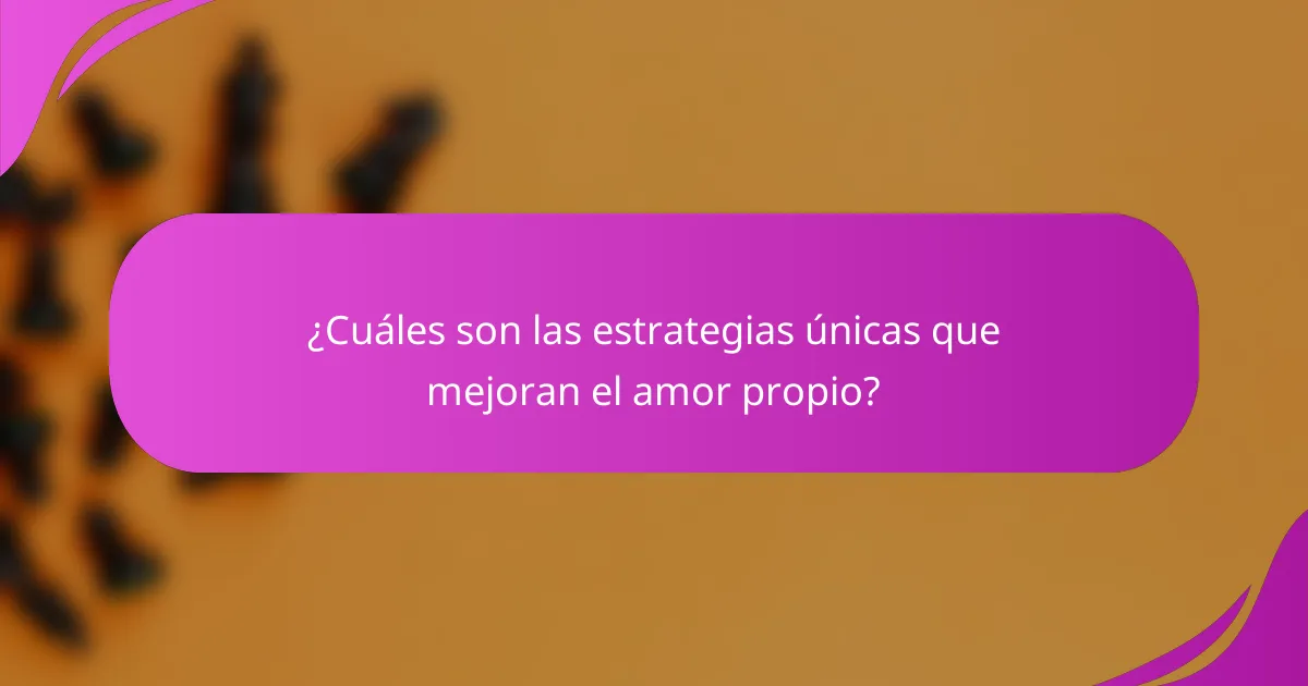 ¿Cuáles son las estrategias únicas que mejoran el amor propio?