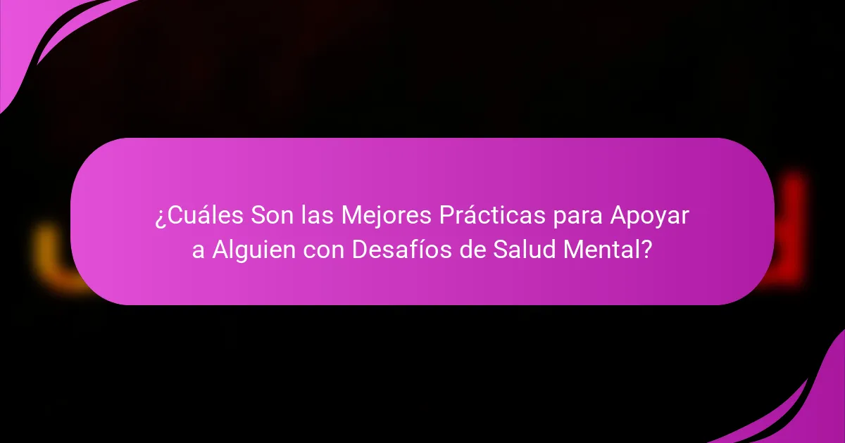 ¿Cuáles Son las Mejores Prácticas para Apoyar a Alguien con Desafíos de Salud Mental?