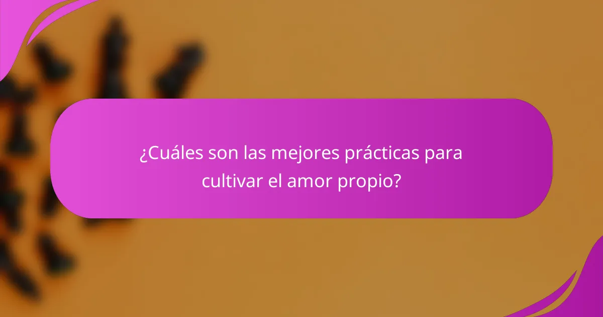 ¿Cuáles son las mejores prácticas para cultivar el amor propio?
