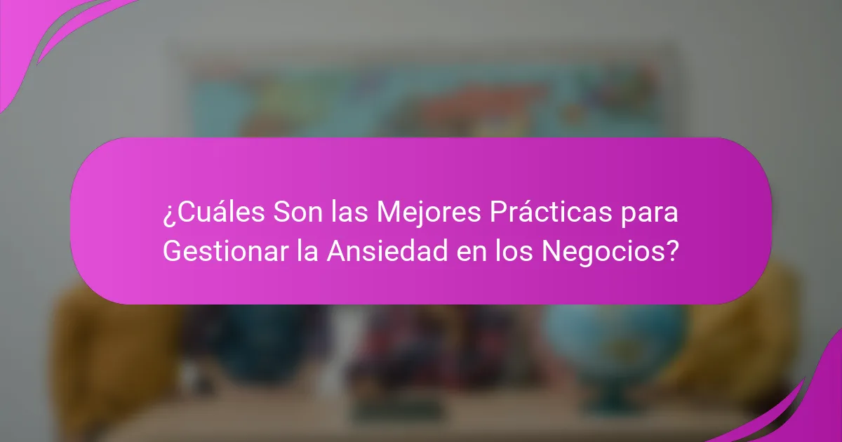 ¿Cuáles Son las Mejores Prácticas para Gestionar la Ansiedad en los Negocios?