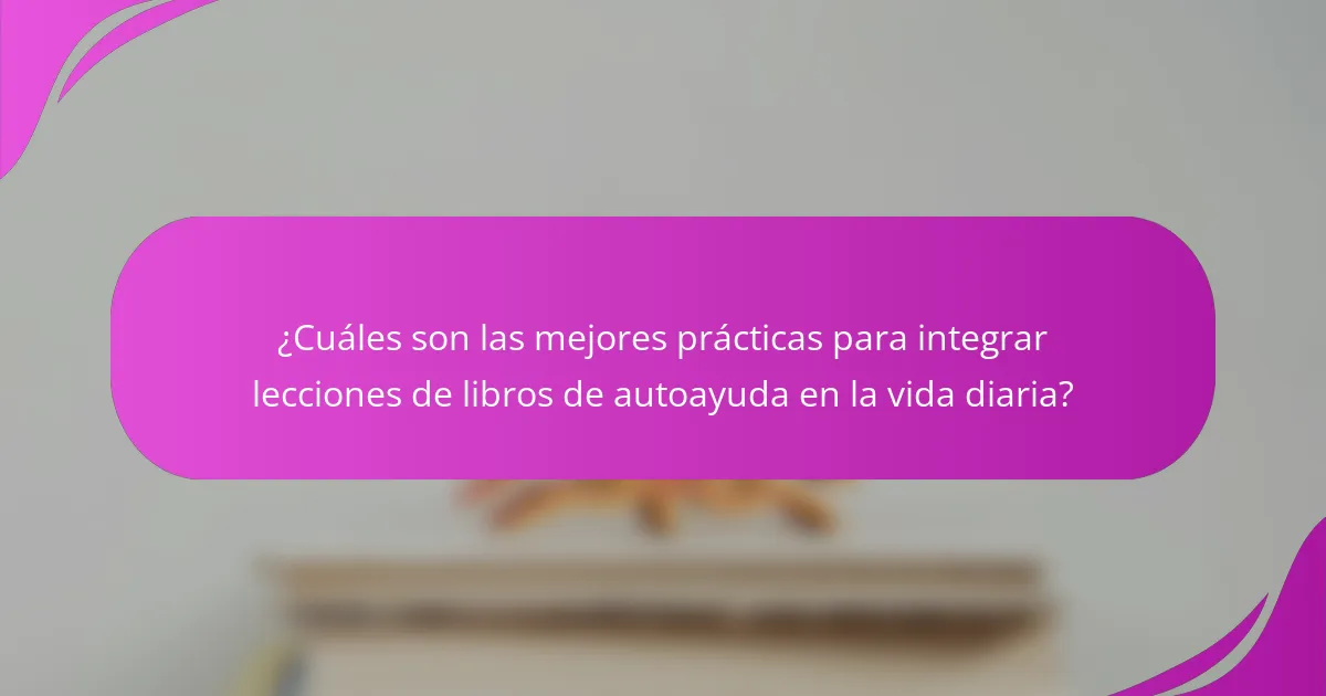 ¿Cuáles son las mejores prácticas para integrar lecciones de libros de autoayuda en la vida diaria?