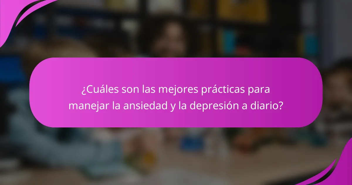 ¿Cuáles son las mejores prácticas para manejar la ansiedad y la depresión a diario?