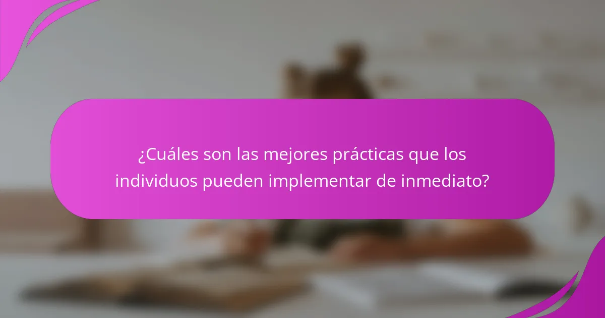 ¿Cuáles son las mejores prácticas que los individuos pueden implementar de inmediato?