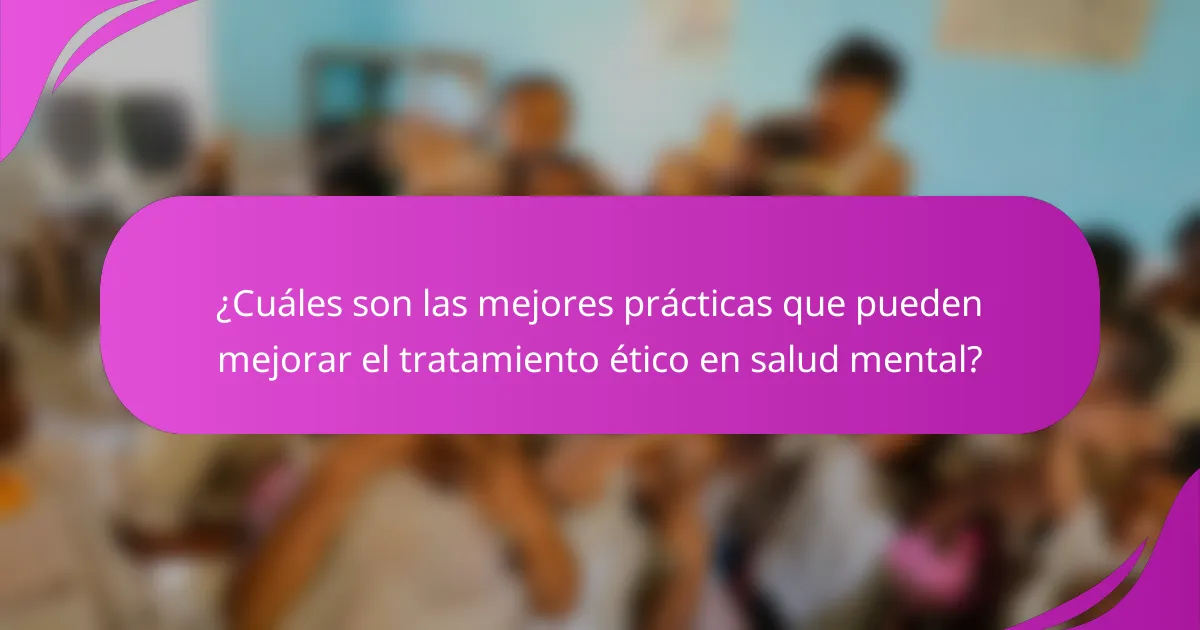 ¿Cuáles son las mejores prácticas que pueden mejorar el tratamiento ético en salud mental?