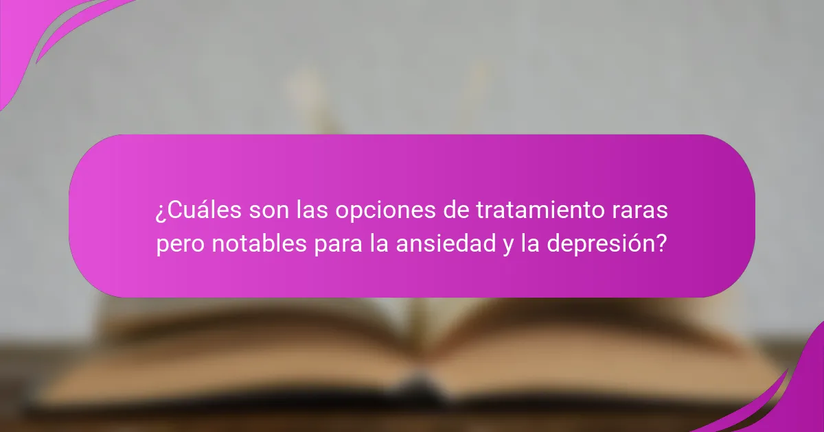 ¿Cuáles son las opciones de tratamiento raras pero notables para la ansiedad y la depresión?