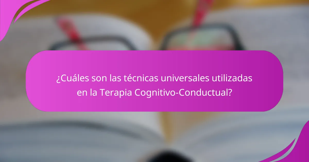 ¿Cuáles son las técnicas universales utilizadas en la Terapia Cognitivo-Conductual?