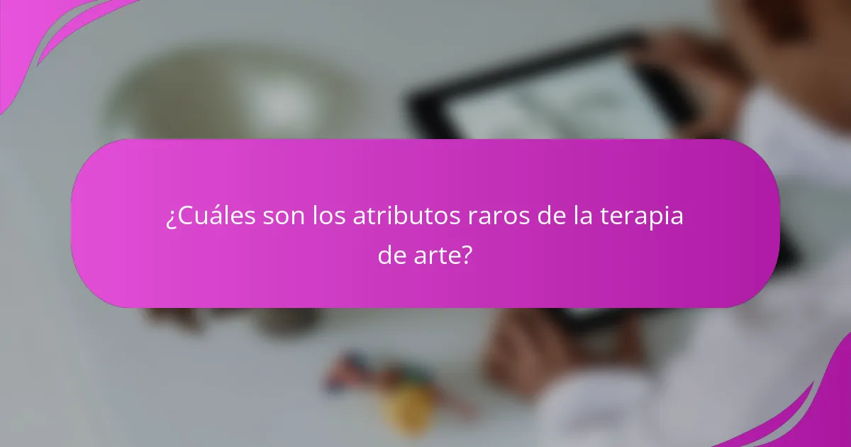 ¿Cuáles son los atributos raros de la terapia de arte?