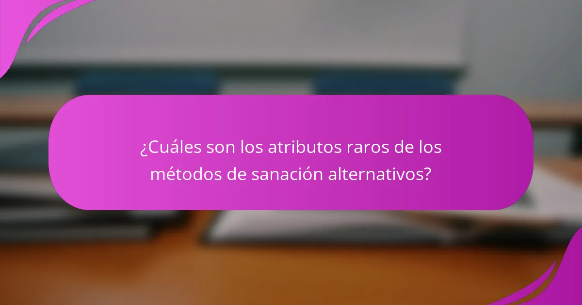 ¿Cuáles son los atributos raros de los métodos de sanación alternativos?