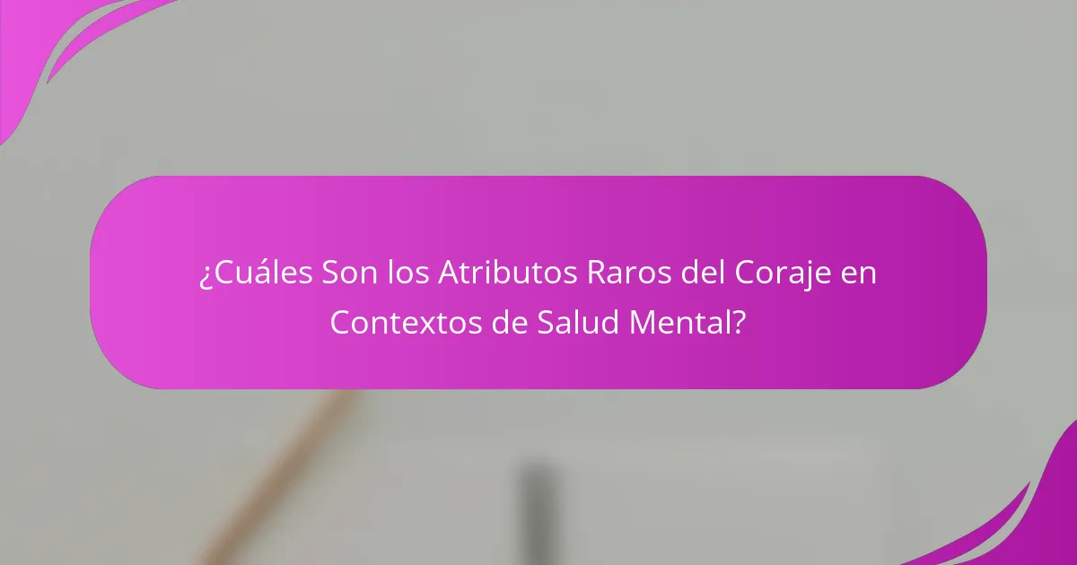 ¿Cuáles Son los Atributos Raros del Coraje en Contextos de Salud Mental?