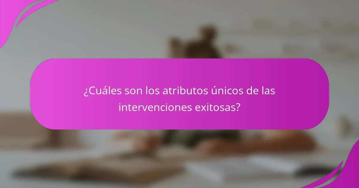 ¿Cuáles son los atributos únicos de las intervenciones exitosas?