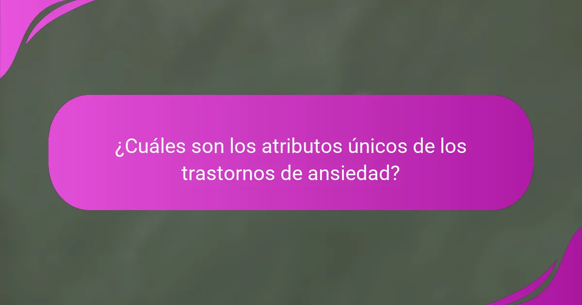 ¿Cuáles son los atributos únicos de los trastornos de ansiedad?