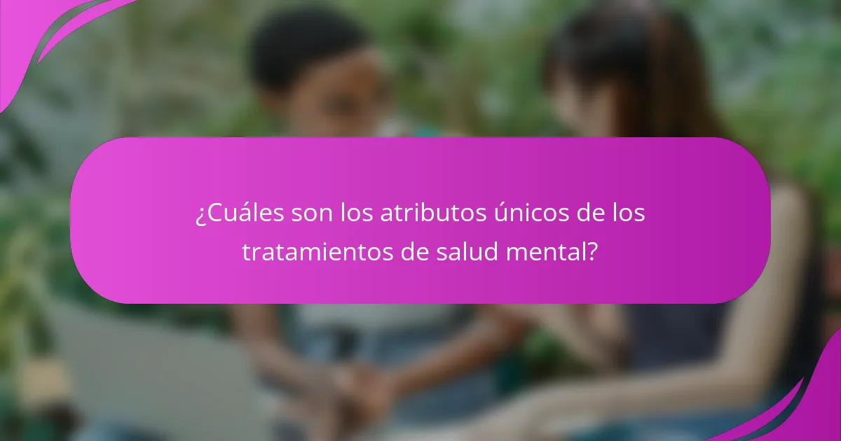 ¿Cuáles son los atributos únicos de los tratamientos de salud mental?