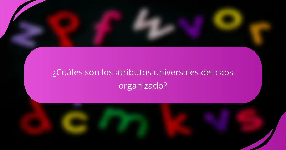 ¿Cuáles son los atributos universales del caos organizado?