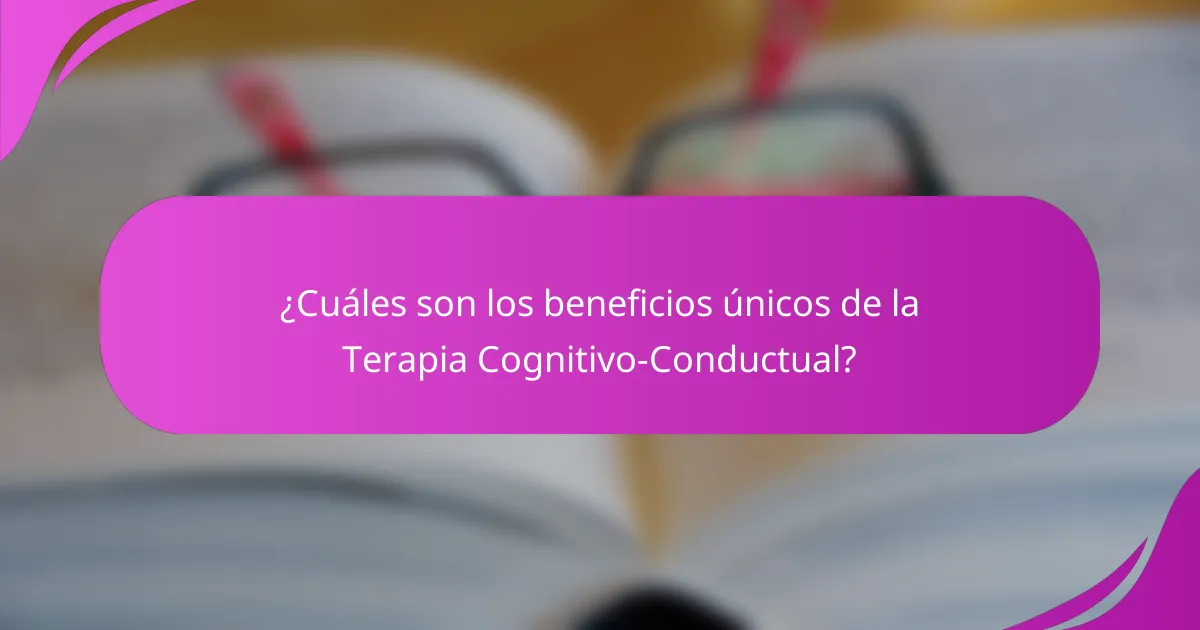 ¿Cuáles son los beneficios únicos de la Terapia Cognitivo-Conductual?