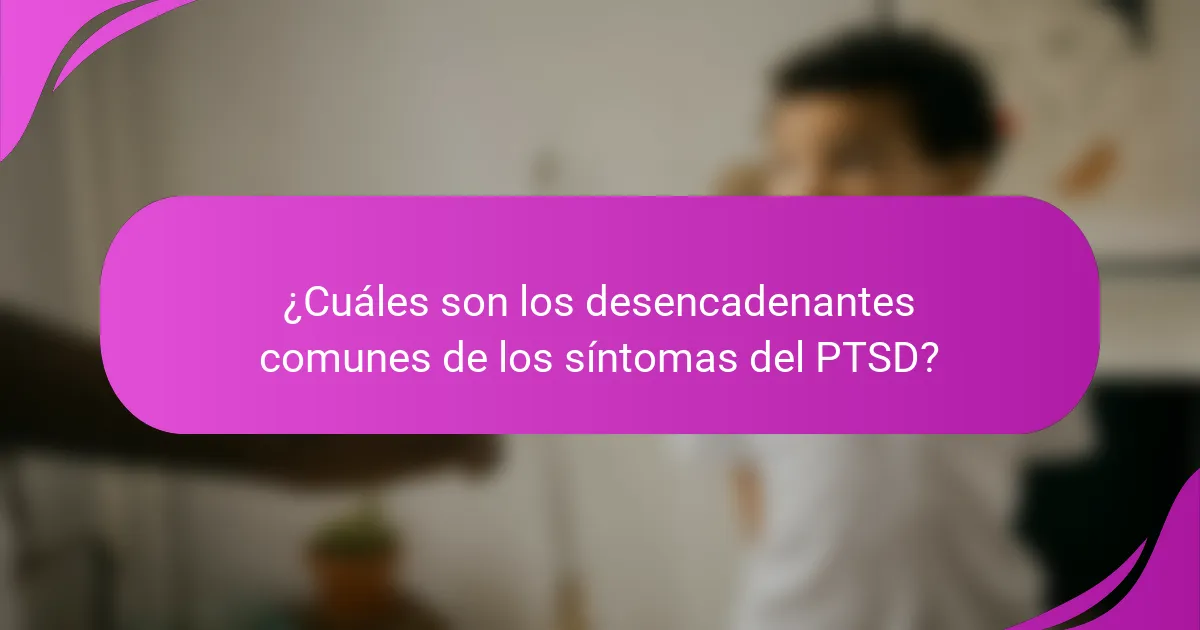 ¿Cuáles son los desencadenantes comunes de los síntomas del PTSD?