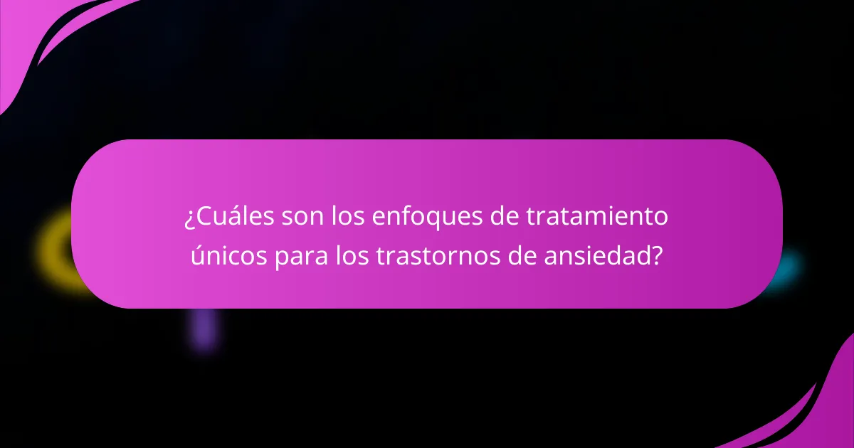 ¿Cuáles son los enfoques de tratamiento únicos para los trastornos de ansiedad?