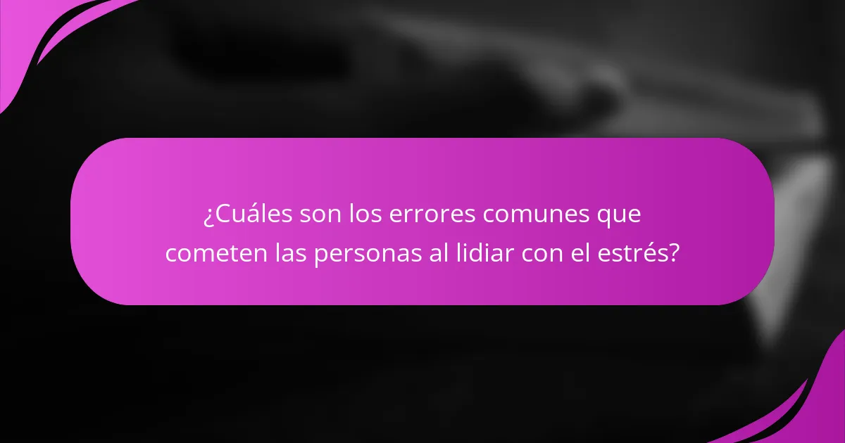 ¿Cuáles son los errores comunes que cometen las personas al lidiar con el estrés?