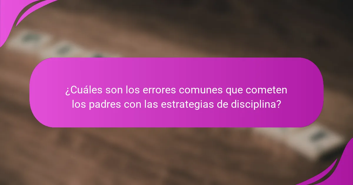 ¿Cuáles son los errores comunes que cometen los padres con las estrategias de disciplina?