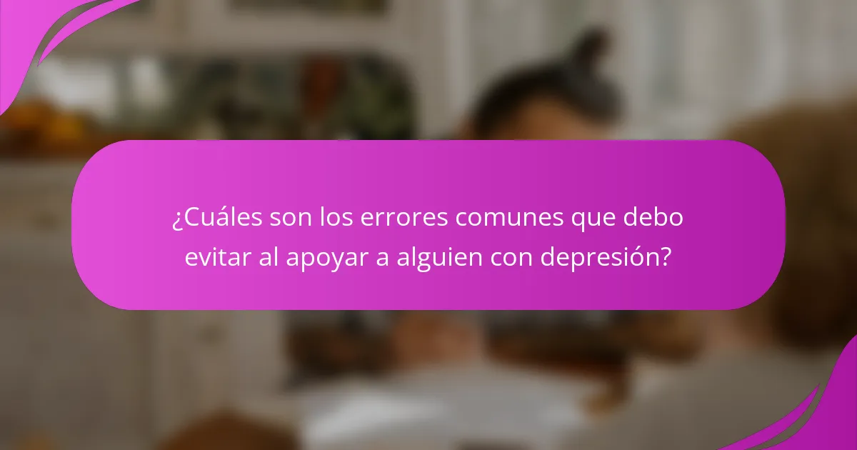 ¿Cuáles son los errores comunes que debo evitar al apoyar a alguien con depresión?