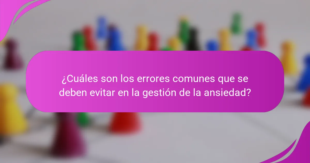 ¿Cuáles son los errores comunes que se deben evitar en la gestión de la ansiedad?
