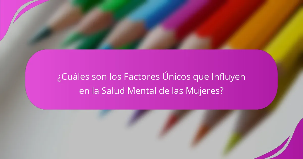 ¿Cuáles son los Factores Únicos que Influyen en la Salud Mental de las Mujeres?