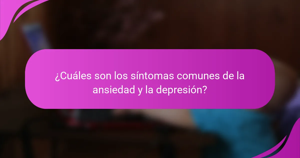 ¿Cuáles son los síntomas comunes de la ansiedad y la depresión?
