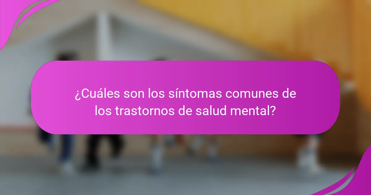 ¿Cuáles son los síntomas comunes de los trastornos de salud mental?