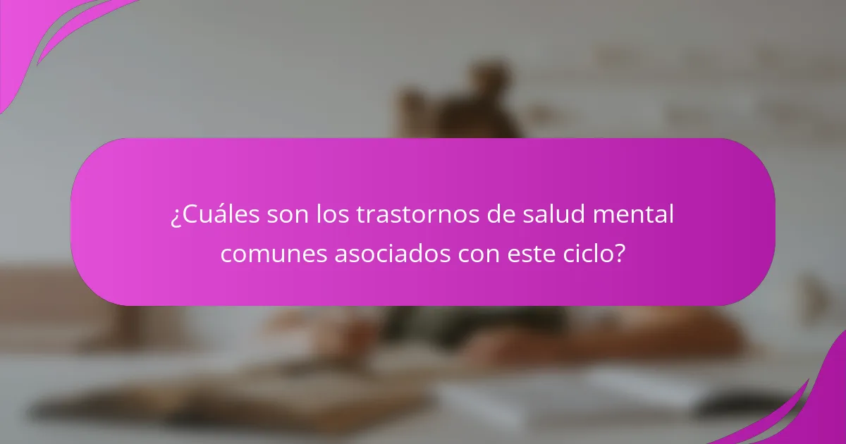 ¿Cuáles son los trastornos de salud mental comunes asociados con este ciclo?