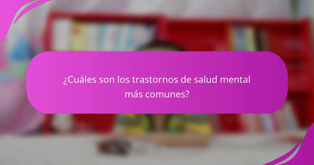 ¿Cuáles son los trastornos de salud mental más comunes?
