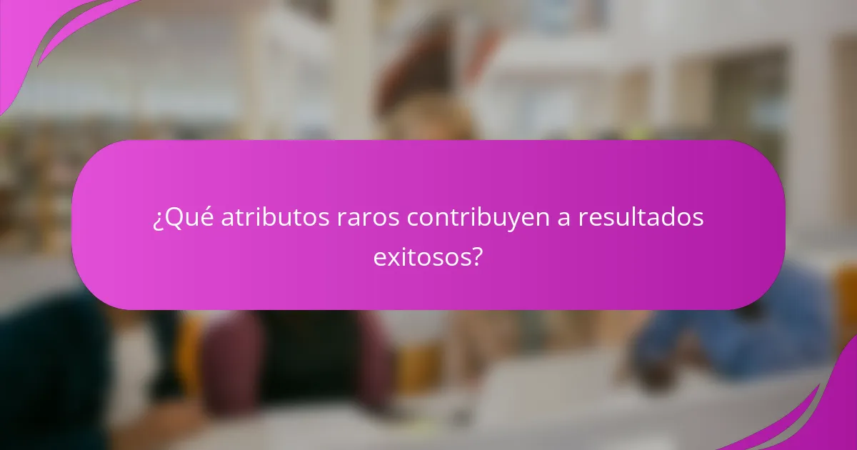 ¿Qué atributos raros contribuyen a resultados exitosos?