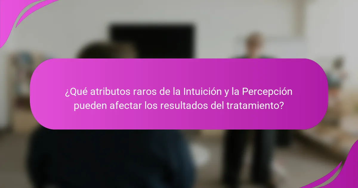 ¿Qué atributos raros de la Intuición y la Percepción pueden afectar los resultados del tratamiento?