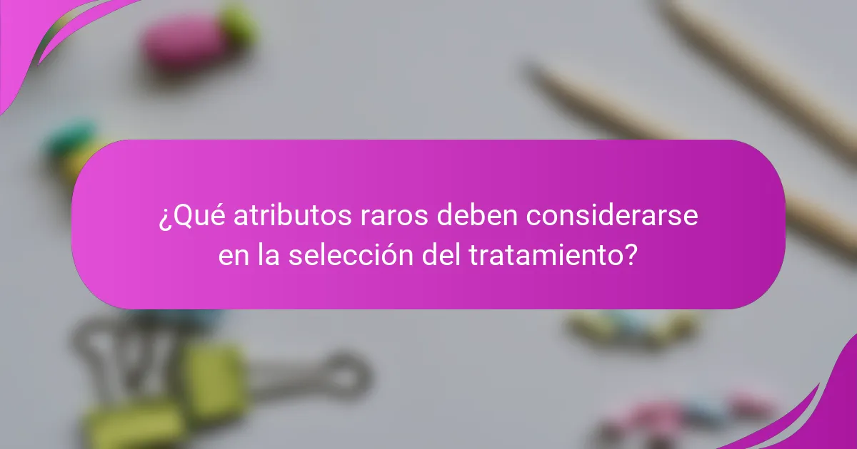 ¿Qué atributos raros deben considerarse en la selección del tratamiento?