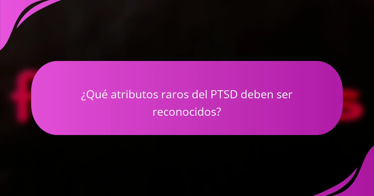 ¿Qué atributos raros del PTSD deben ser reconocidos?